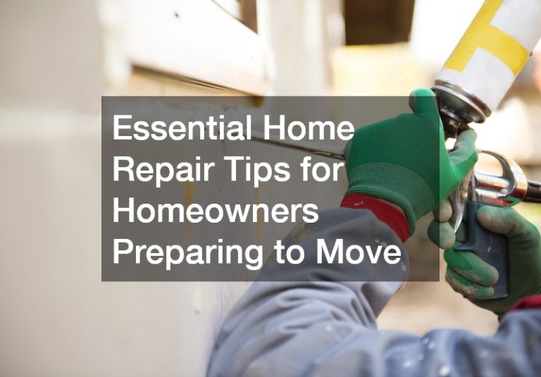 Essential Home Repair Tips for Homeowners Preparing to Move