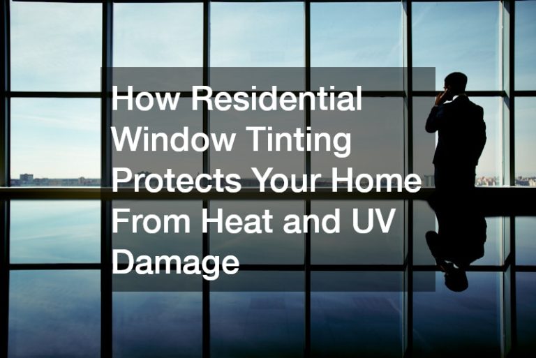 How Residential Window Tinting Protects Your Home From Heat and UV Damage