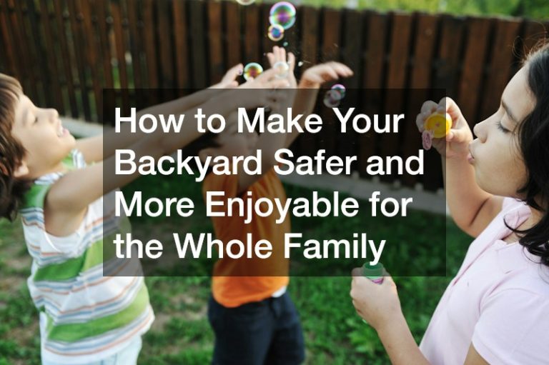 How to Make Your Backyard Safer and More Enjoyable for the Whole Family